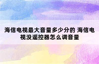 海信电视最大音量多少分的 海信电视没遥控器怎么调音量